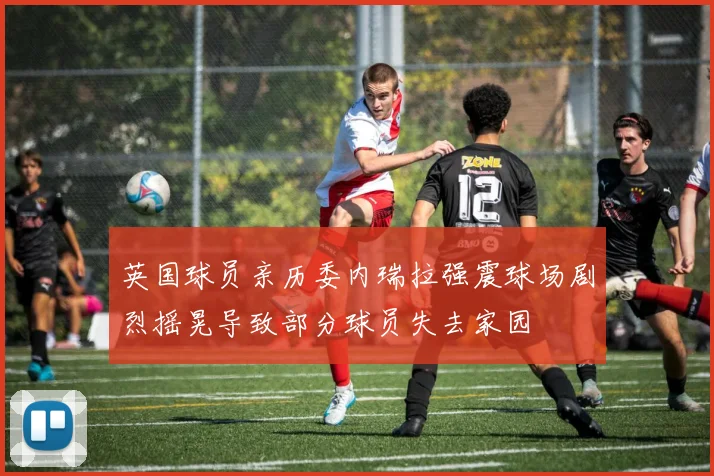 英国球员亲历委内瑞拉强震球场剧烈摇晃导致部分球员失去家园