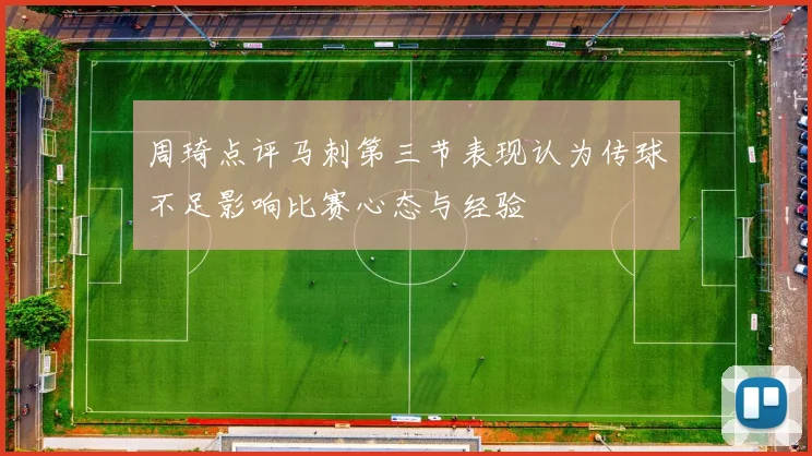 周琦点评马刺第三节表现认为传球不足影响比赛心态与经验