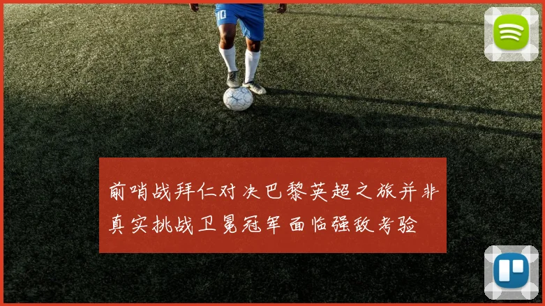 前哨战拜仁对决巴黎英超之旅并非真实挑战卫冕冠军面临强敌考验