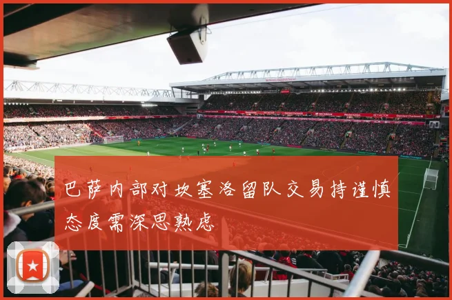 巴萨内部对坎塞洛留队交易持谨慎态度需深思熟虑