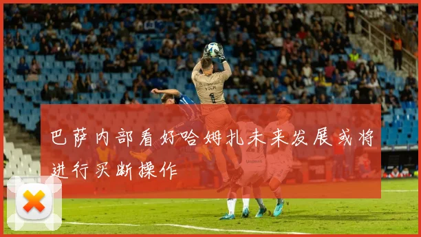 巴萨内部看好哈姆扎未来发展或将进行买断操作