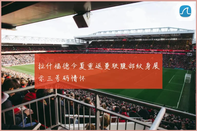 拉什福德今夏重返曼联腹部纹身展示三号码情怀