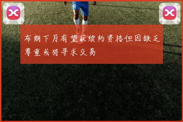 布朗下月有望获续约资格但因缺乏尊重或将寻求交易
