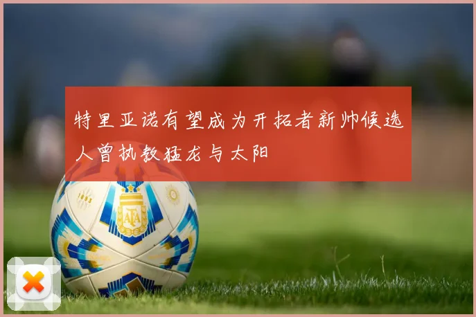 特里亚诺有望成为开拓者新帅候选人曾执教猛龙与太阳