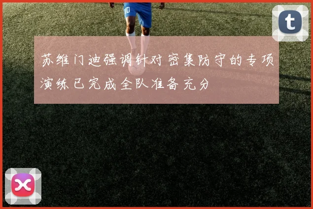 苏维门迪强调针对密集防守的专项演练已完成全队准备充分