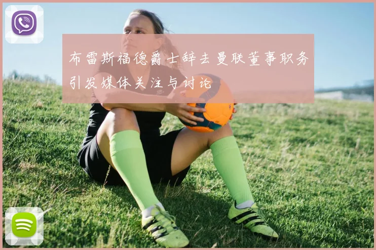布雷斯福德爵士辞去曼联董事职务引发媒体关注与讨论